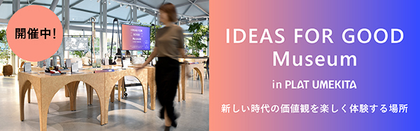 IDEAS FOR GOOD Museum in PLAT UMEKITA